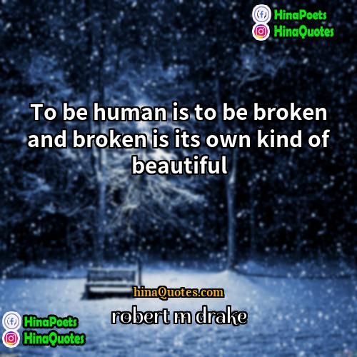 robert m drake Quotes | To be human is to be broken